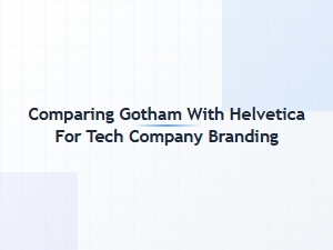 Helvetica Versus Gotham for Tech Brand Identity